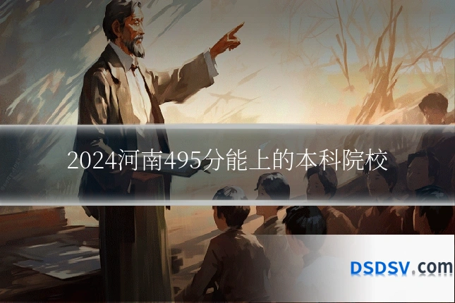 2024河南495分能上的本科院校
