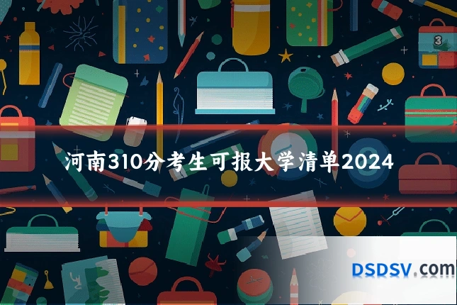 河南310分考生可报大学清单2024