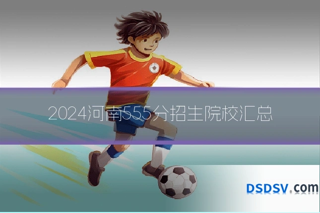 2024河南555分招生院校汇总