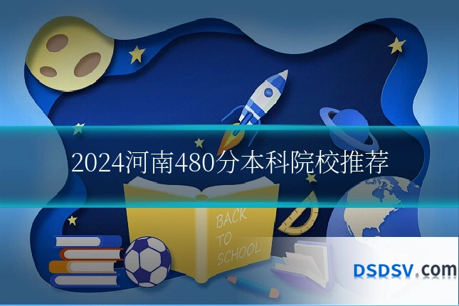 2024河南480分本科院校推荐