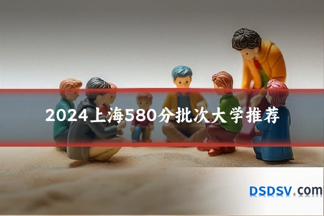 2024上海580分批次大学推荐