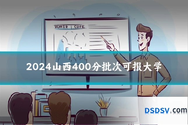 2024山西400分批次可报大学