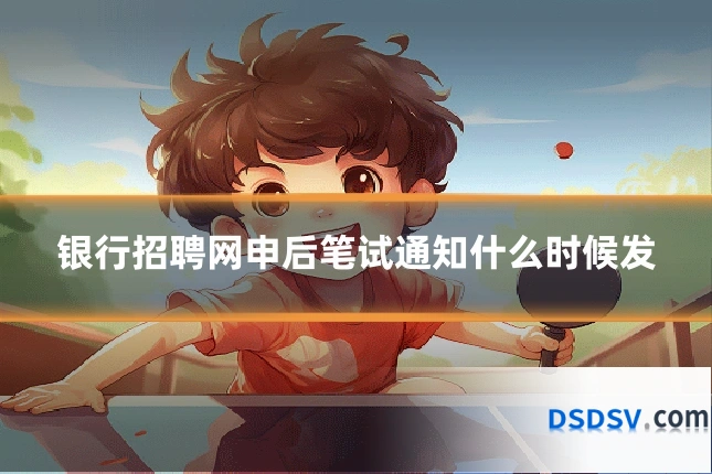 银行招聘网申后笔试通知什么时候发