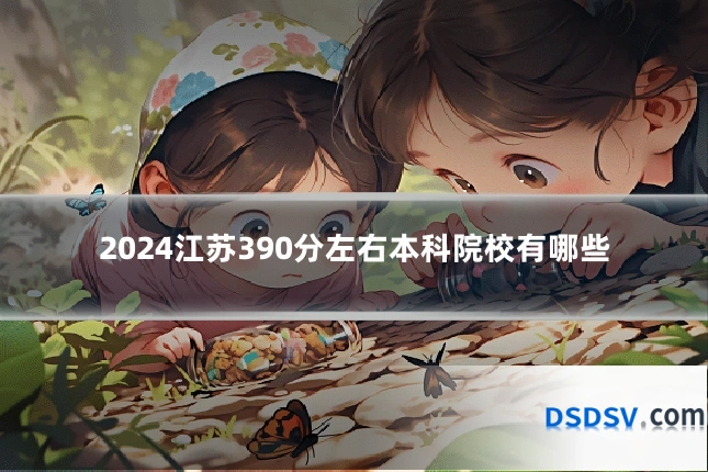 2024江苏390分左右本科院校有哪些