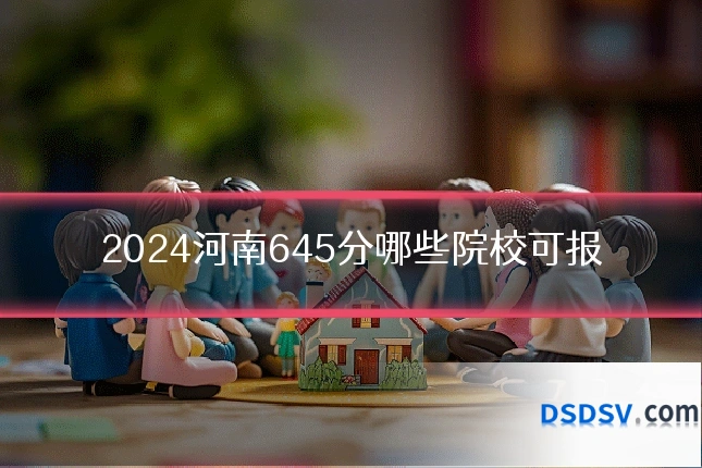 2024河南645分哪些院校可报