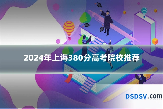 2024年上海380分高考院校推荐