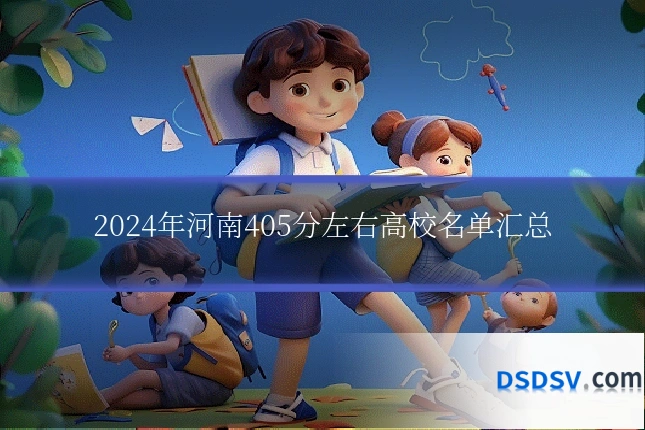 2024年河南405分左右高校名单汇总