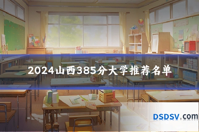 2024山西385分大学推荐名单