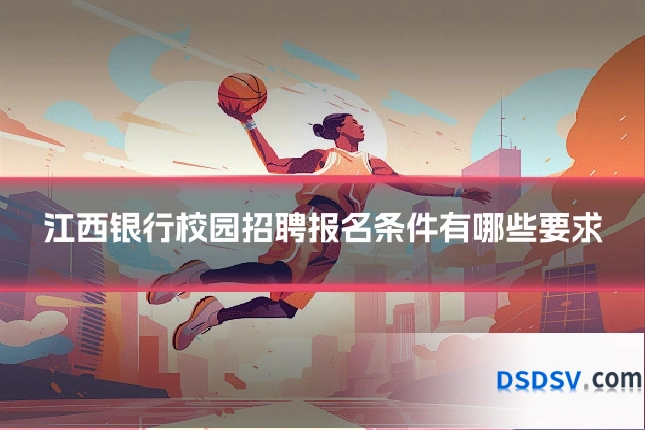 江西银行校园招聘报名条件有哪些要求