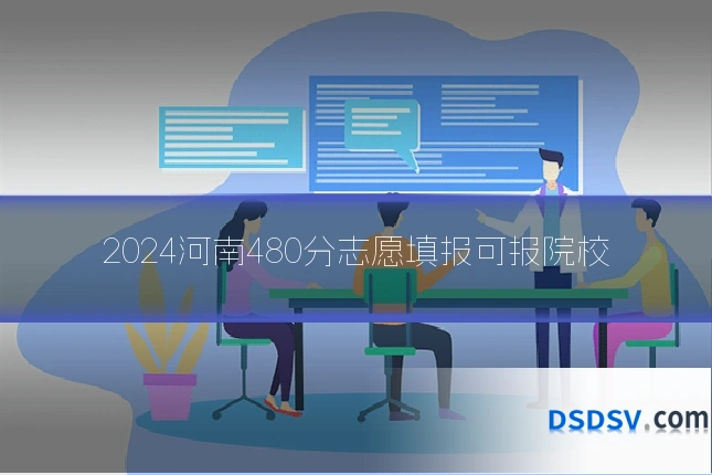 2024河南480分志愿填报可报院校