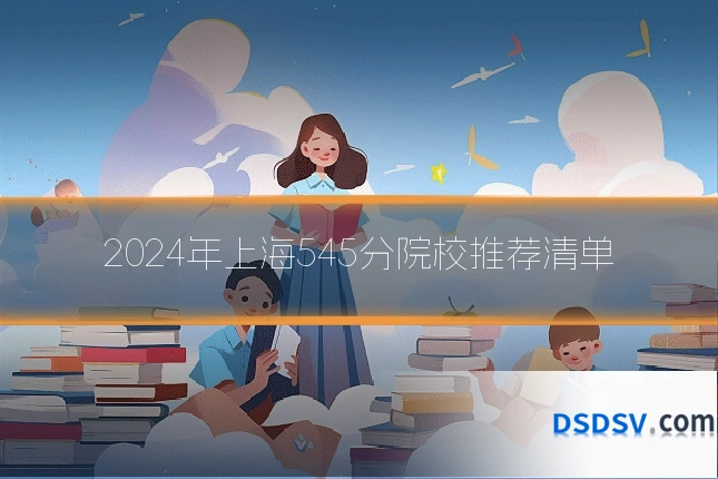2024年上海545分院校推荐清单