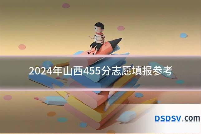 2024年山西455分志愿填报参考
