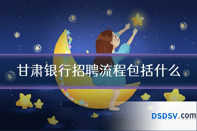 甘肃银行招聘流程包括什么
