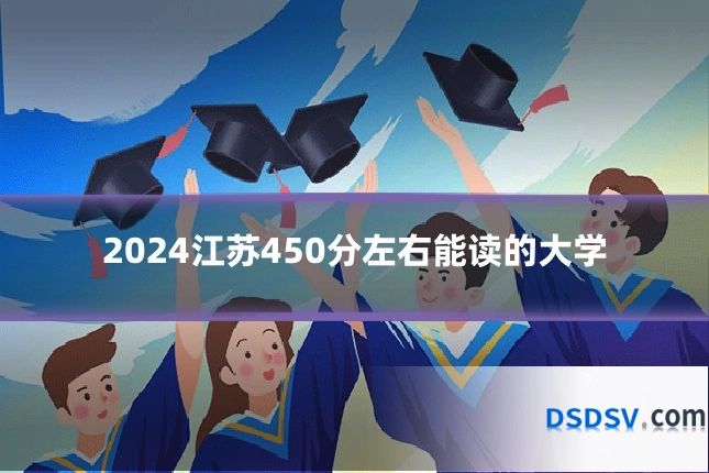 2024江苏450分左右能读的大学