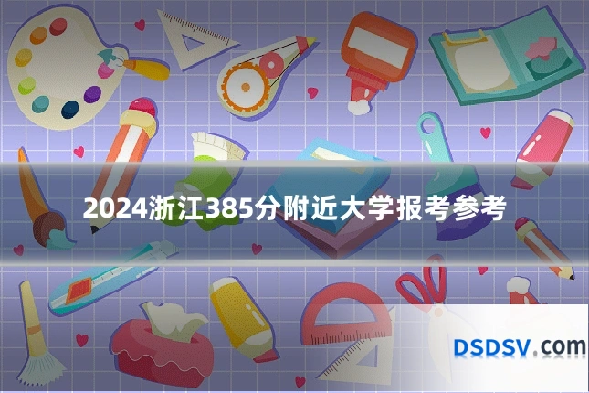 2024浙江385分附近大学报考参考