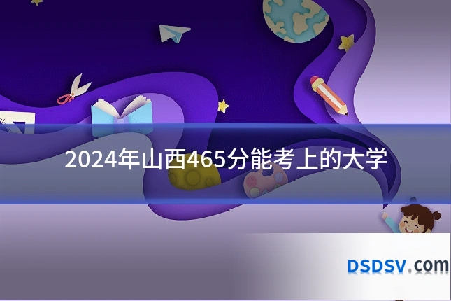 2024年山西465分能考上的大学