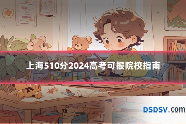 上海510分2024高考可报院校指南