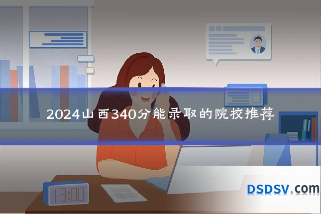 2024山西340分能录取的院校推荐