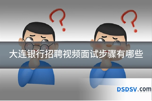 大连银行招聘视频面试步骤有哪些