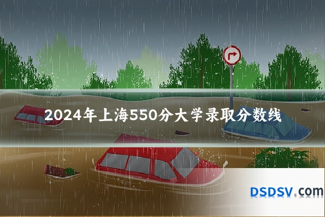2024年上海550分大学录取分数线