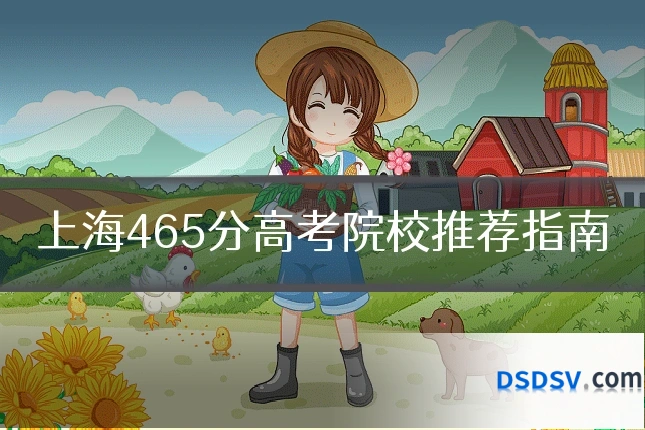 上海465分高考院校推荐指南