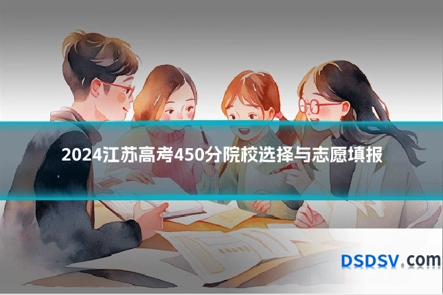 2024江苏高考450分院校选择与志愿填报