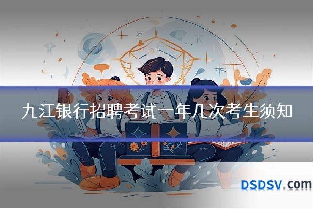 九江银行招聘考试一年几次考生须知