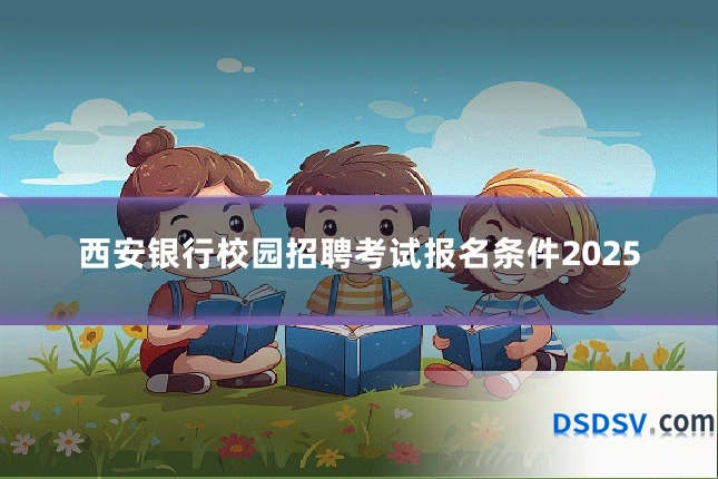 西安银行校园招聘考试报名条件2025