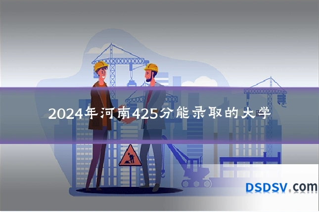 2024年河南425分能录取的大学