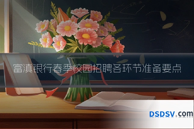 富滇银行春季校园招聘各环节准备要点