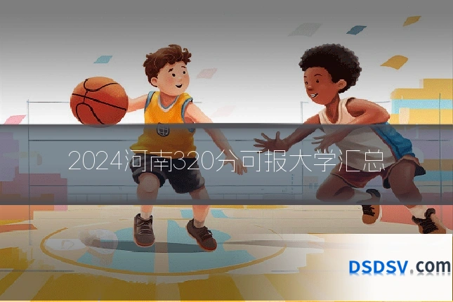 2024河南320分可报大学汇总
