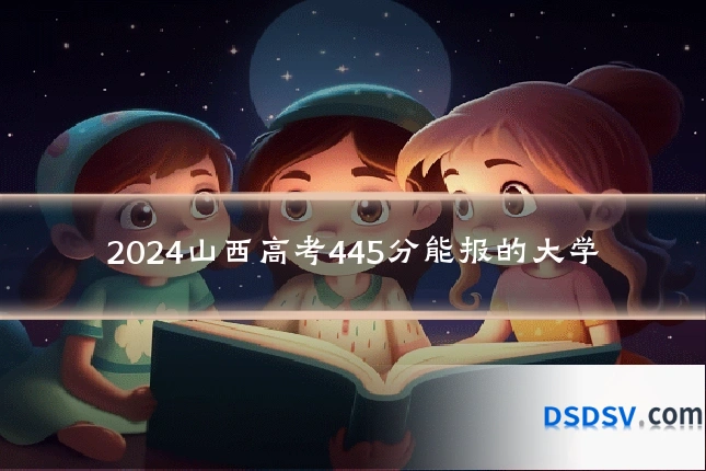 2024山西高考445分能报的大学