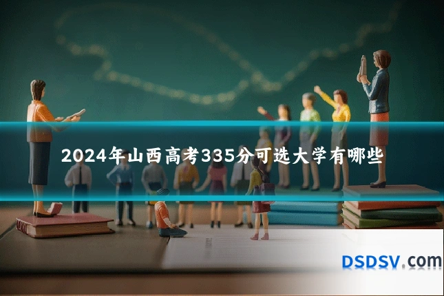 2024年山西高考335分可选大学有哪些