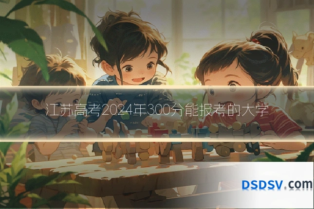 江苏高考2024年300分能报考的大学