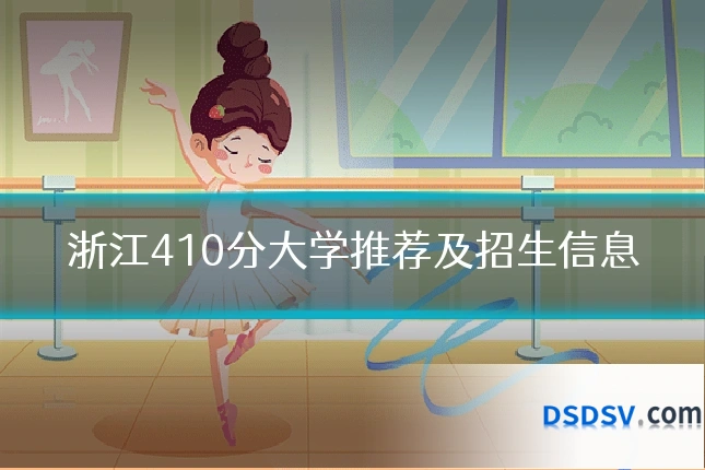 浙江410分大学推荐及招生信息