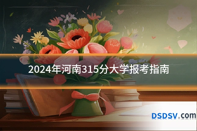 2024年河南315分大学报考指南