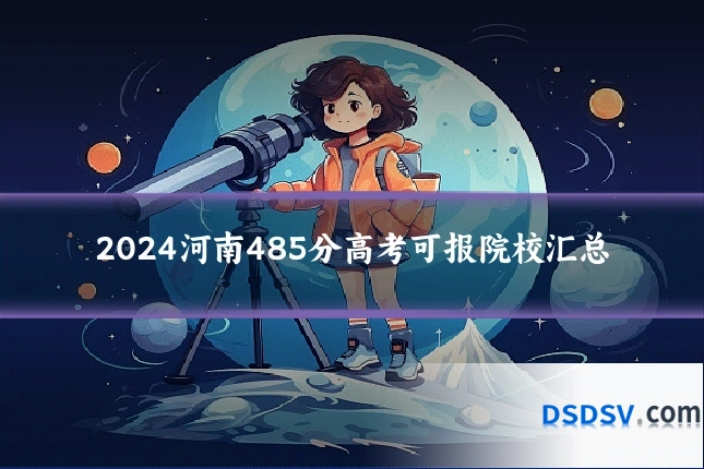 2024河南485分高考可报院校汇总