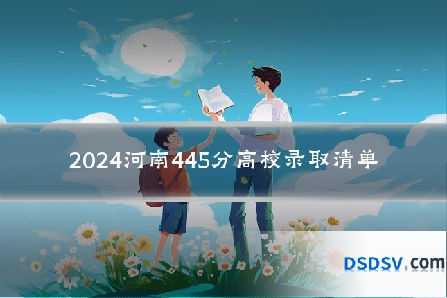 2024河南445分高校录取清单