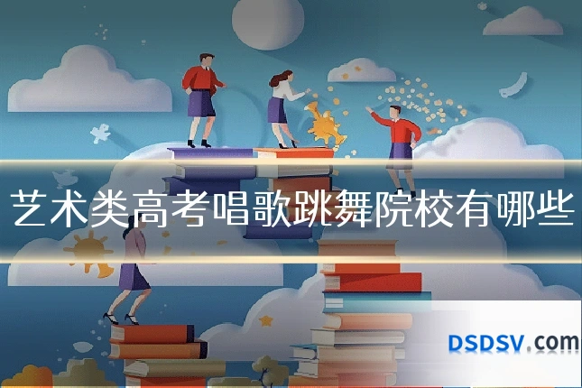 艺术类高考唱歌跳舞院校有哪些