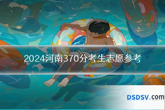 2024河南370分考生志愿参考
