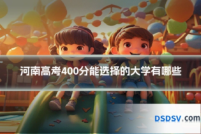 河南高考400分能选择的大学有哪些