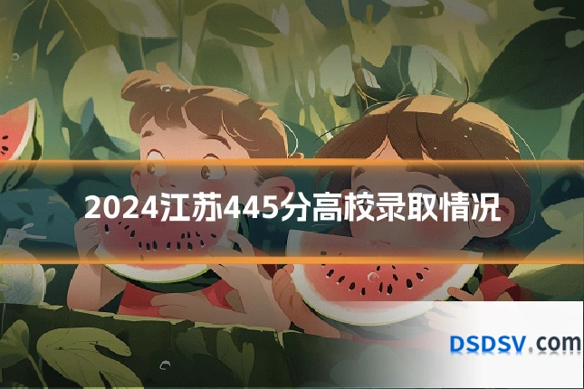 2024江苏445分高校录取情况