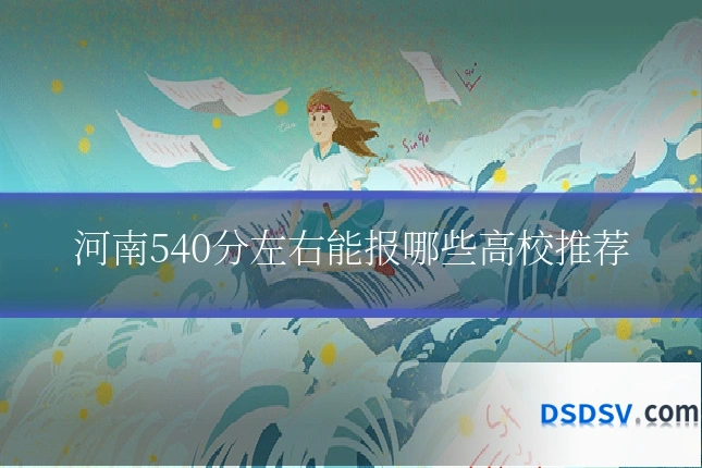 河南540分左右能报哪些高校推荐