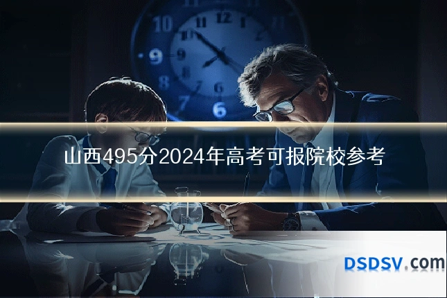 山西495分2024年高考可报院校参考