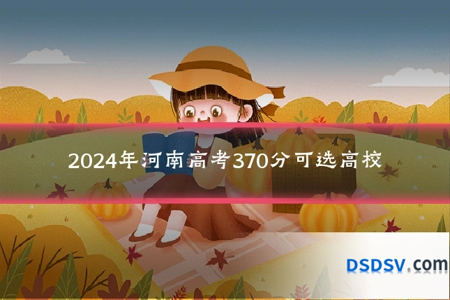 2024年河南高考370分可选高校