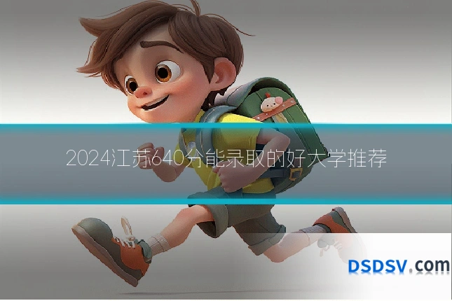 2024江苏640分能录取的好大学推荐