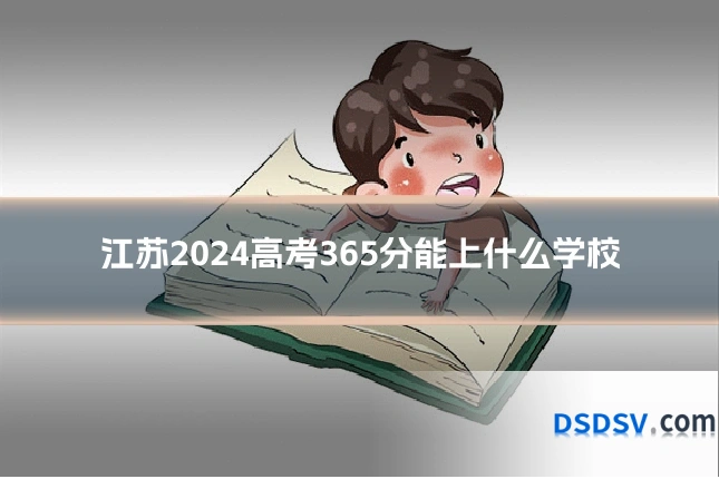 江苏2024高考365分能上什么学校