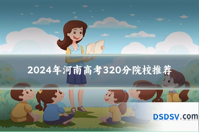 2024年河南高考320分院校推荐