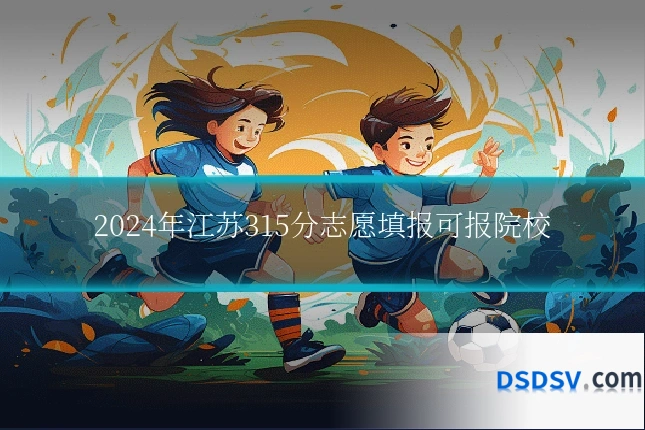 2024年江苏315分志愿填报可报院校