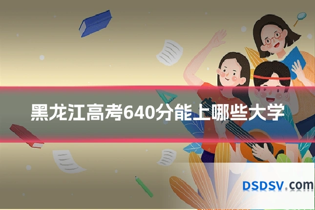黑龙江高考640分能上哪些大学